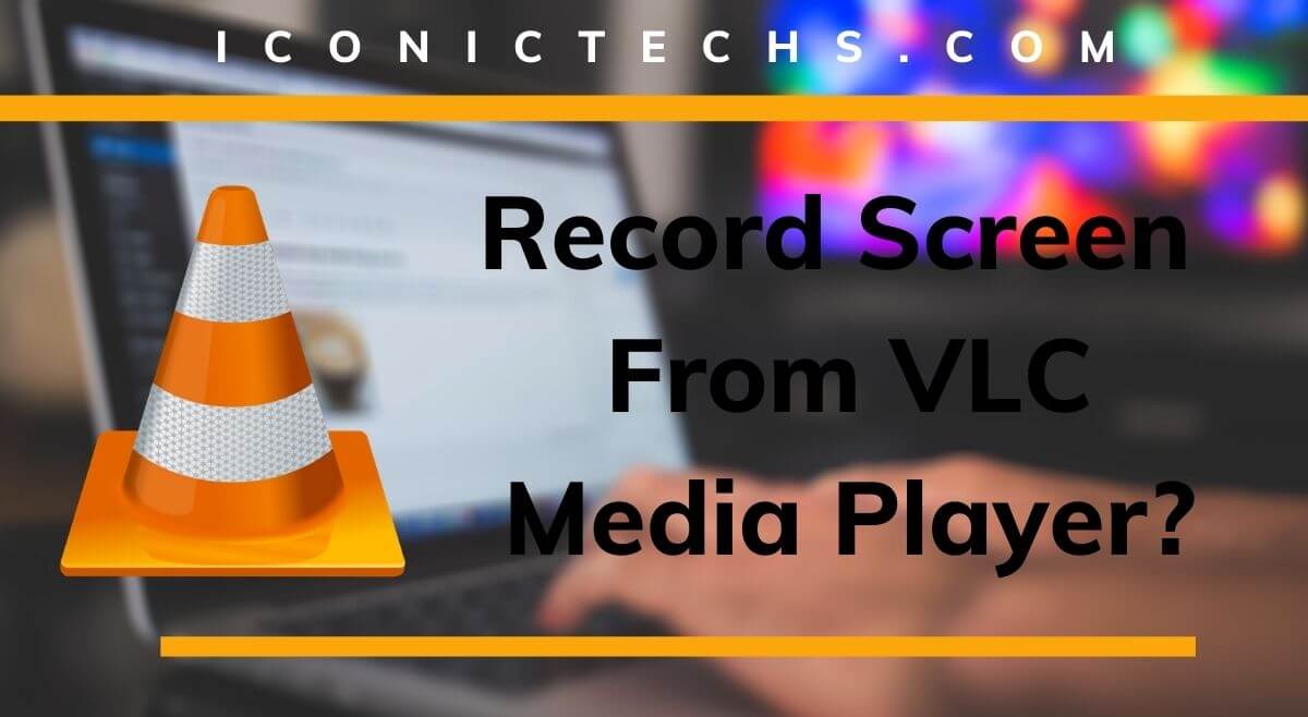 How To Record PC Screen From VLC Media - IconicTechs